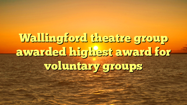 Wallingford theatre group awarded highest award for voluntary groups 